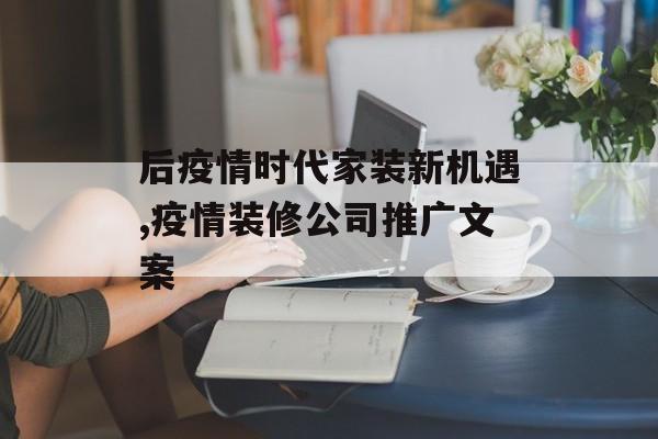 后疫情时代家装新机遇,疫情装修公司推广文案